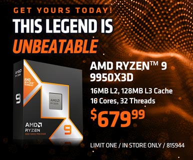 GET YOURS TODAY! This Legend is Unbeatble - AMD Ryzen 9 9950X3D - $679.99; 16MB L2, 128MB L3 Cache, 16 Cores, 32 Threads; SKU 815944, limit one, in store only