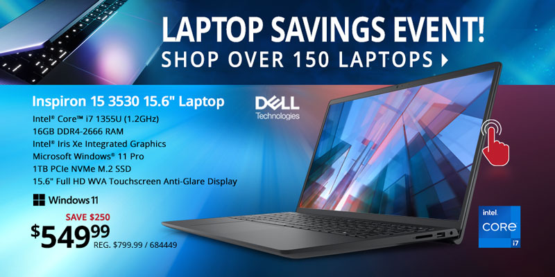 LAPTOP SAVINGS EVENT! Shop Over 150 Laptops - Dell Inspiron 15 3530 15.6 inch Laptop - $559.99 Save $250; Intel Core i7 1355U (1.2GHz), 16GB DDR4-2666 RAM, Intel Iris Xe Integrated Graphics, Microsoft Windows 11 Pro, 1TB PCIe NVMe M.2 SSD, 15.6 inch Full HD WVA Touchscreen Anti-Glare Display; SKU 684449; SHOP ALL