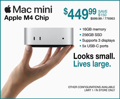 Mac mini - $449.99 SAVE $150; Apple M4 Chip, 16GB memory, 256GB SSD, Supports 3 displays, 5x USB-C ports - Looks small. Lives large; REG. $599.99, SKU 776963; Other configurations available, limit one, in store only