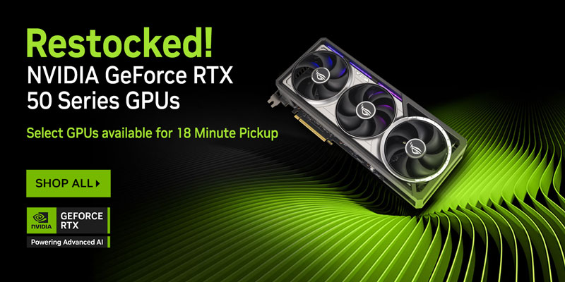 Restocked! NVIDIA GeForce RTX 50 Series GPUs - Select GPUs available for 18 Minute Pickup! SHOP NOW! NVIDIA GeFORCE RTX - Powering Advanced AI