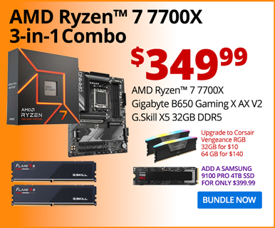 AMD Ryzen 7 7700X 3-in-1 Combo - $349.99; AMD Ryzen 7 7700X, Gigabyte B650 Gaming X AX V2E, G.Skill X5 32GB DDR5; Upgrade to Corsair Vengeance RGB 32GB for $20, 64GB for $140; Add a Samsung 9100 PRO 4TB SSD for only $399.99; BUNDLE NOW