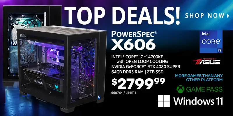 TOP DEALS - PowerSpec X606 Gaming Desktop - $2799.99; Intel Core i7-14700KF with Open Loop Cooling, NVIDIA GeForce RTX 4080 SUPER, 64GB DDR5 RAM, 2TB SSD, Windows 11, Powered by ASUS; More Games than any other platform, Game Pass; SKU 668764 Limit one