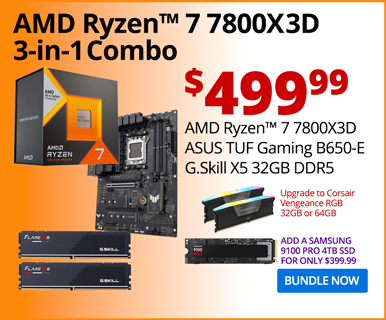 AMD Ryzen 7 7800X3D 3-in-1 Combo - $499.99; AMD Ryzen 7 7800X3D, ASUS TUF Gaming B650-E, G.Skill X5 32GB DDR5; Upgrade to Corsair Vengeance RGB 32GB or 64GB; Add a Samsung 9100 PRO 4TG SSD for only $399.99; BUNDLE NOW