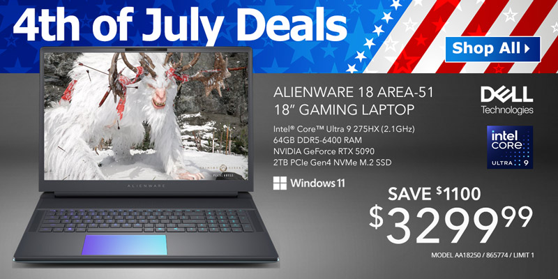 4th of July Deals! Shop All - Dell Alienware 18 Area-51 18-inch Gaming Laptop - $3299.99; Save $1100; Intel Core Ultra 9 275HX (2.1GHz), 64GB DDR5-6400 RAM, NVIDIA GeForce RTX 5090, 2TB PCIe Gen4 NVMe M.2 SSD, Windows 11 Home; SKU 865774; Limit One