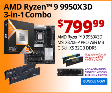 AMD Ryzen 9 9950X3D 3-in-1 Combo - $799.99; AMD Ryzen 9 9950X3D, MSI X870E-P PRO WiFi MB, G.Skill X5 32GB DDR5; Upgrade to Corsair Vengeance RGB 32GB or 64GB; Add a Samsung 9100 PRO 4TB SSD for only $399.99; BUNDLE NOW