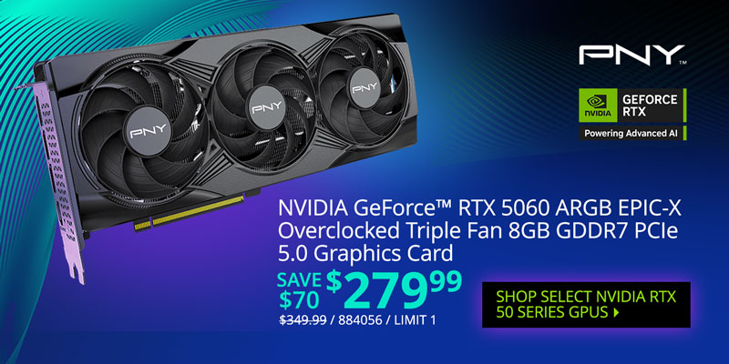 PNY NVIDIA GeForce RTX 5060 ARGB EPIC-X Overclocked Triple Fan 8GB GDDR7 PCIe 5.0 Graphics Card - SAVE $70 $279.99; REG. $349.99, SKU 884056, LIMIT 1; SHOP SELECT NVIDIA RTX 50 SERIES GPUS