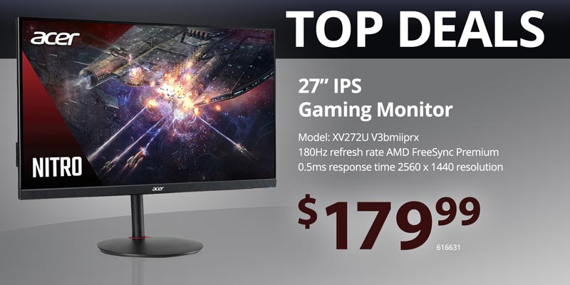 TOP DEALS - Acer 27-inch IPS Gaming Monitor - $179.99; Model: XV272U V3bmiiprx, 180Hz refresh rate AMD FreeSync Premium, 0.5ms response time 2560 x 1440 resolution. SKU 616631