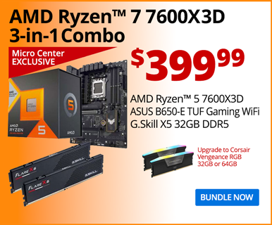 Micro Center Exclusive - AMD Ryzen 5 7600X3D 3-in-1 Combo - $449.99; AMD Ryzen 5 7600X3D, ASUS TUF Gaming B650-E Motherboard, G.Skill X5 32GB DDR5; Upgrade to Corsair Vengeance RGB 32GB for $15, 64GB for $125; BUNDLE NOW
