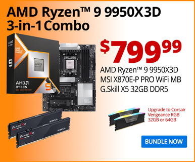 AMD Ryzen 9 9950X3D 3-in-1 Combo - $799.99; AMD Ryzen 9 9950X3D, MSI X870E-P Pro WiFi MB, G.Skill X5 32GB DDR5; Upgrade to Corsair Vengeance RGB 32GB or 64GB; BUNDLE NOW
