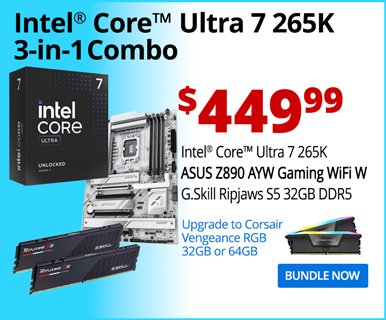 Intel Core Ultra 7 265K 3-in-1 Combo - $4429.99; Intel Core Ultra 7 265K, ASUS Z890 AYW Gaming WiFi W, G.Skill Ripjaws S5 32GB DDR5; Upgrade to Corsair Vengeance RGB 32GB; BUNDLE NOW