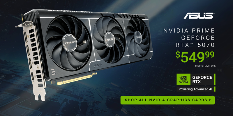 ASUS NVIDIA Prime GeForce 5070 Video Card - $549.99; 813519; Limit One; Shop ALL NVIDIA Video Cards