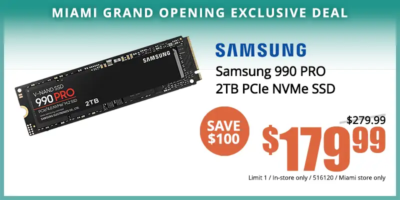 Samsung 990 PRO 2TB PCIe NVMe SSD - $179.99, Limit One; In-store only; 516120; Miami store only