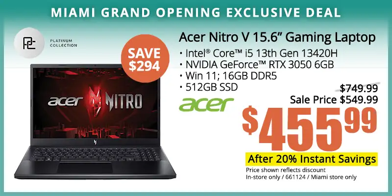 Acer Nitro V 15.6 inch; Gaming Laptop - $455.99, Price after 20 percent Instant Savings; Intel Core i5 13th Gen 13420H, NVIDIA GeForce RTX 3050 6GB, Win 11, 16GB DDR5, 512GB SSD; Price shown reflects discount; In-store only; 661124; Miami store only