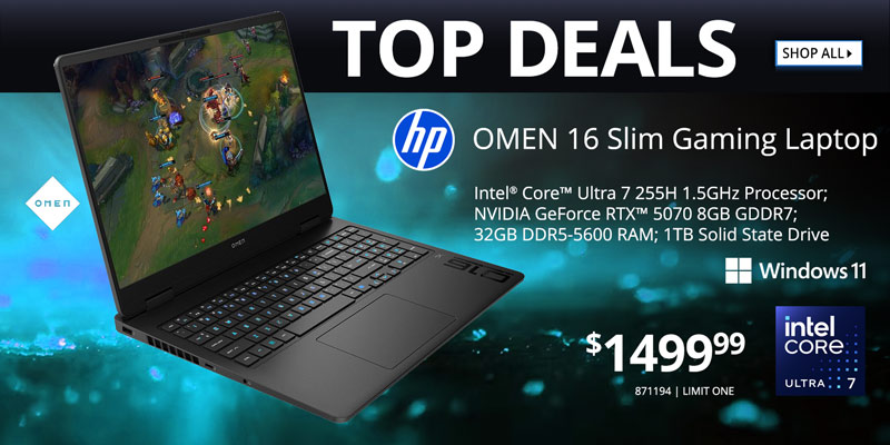 TOP DEALS - SHOP ALL. HP OMEN 16 Slim Gaming Laptop - Intel Core Ultra 7 255H 1.5GHz Processor; NVIDIA GeForce RTX 5070 8GB GDDR7; 32GB DDR5-5600 RAM; 1TB Solid State Drive - $1499.99; LIMIT 1, 871194