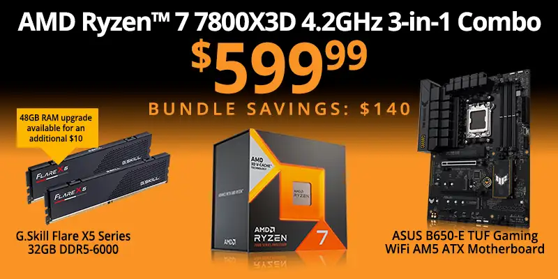 AMD Ryzen 7 7800X3D 4.2GHz 3-in-1 Combo - $599.99, Bundle Savings $140; includes G.Skill X5 Series 32GB DDR5-6000 and an ASUS B650-E TUF Gaming WiFi AM5 ATX Motherboard