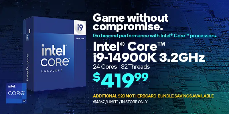 Game without compromise. Go beyond performance with Intel Core processors. Intel Core i9-14900K 3.2GHz, 24 cores, 32 threads - $419.99; Additional $20 motherboard bundle savings available; SKU 614867, Limit 1, in store only