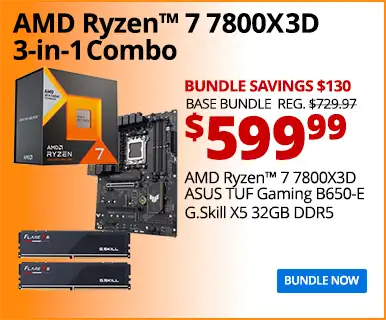 AMD Ryzen 7 7800X3D 3-in-1 Combo - $599.99 - Bundle Savings $130 - Base Bundle Reg. $729.97; AMD Ryzen 7 7800X3D, ASUS TUF Gaming B650-E, G.Skill X5 32GB DDR5; BUNDLE NOW