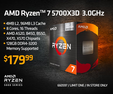 AMD Ryzen 7 5700X3D 3.0GHz - $179.99; 4MB L2, 96MB L3 Cache, 8 Cores, 16 Threads, AMD A520, B450, B550, X470, X570 Chipsets, 128GB DDR4-3200 Memory Supported; SKU 660597, limit one, in store only; SHOP NOW