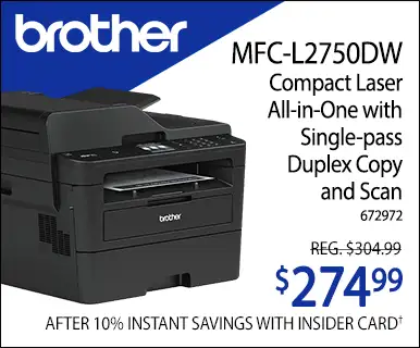 Brother MFC-L2750DW
Compact Laser
All-in-One with
Single-pass
Duplex Copy
and Scan. Reg. $304.99; $274.99 After 10% Instant Savings with Insider Card; SKU 672972