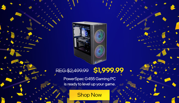 PowerSpec G455 Gaming PC is ready to level up your game: $2,499.99: REG. $1,999.99- SHOP NOW