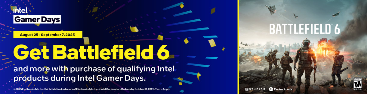 Intel Gamer Days - August 25 - September 7, 2025; Get Battlefield 6 and more with purchase of qualifying Intel products during Intel Gamer Days.