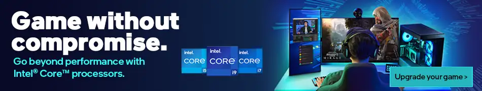 Game without compromise. Go beyond performance with Intel Core processors. Upgrade your game.