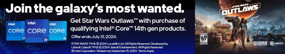 Join the galaxy's most wanted. Get Star Wars Outlaws with purchase of qualitying Intel Core 14th gen products. Offer ends July 31, 2024