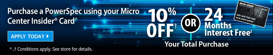 Purchase a PowerSpec using your Micro Center Insider Card - 10% Off or 24 Months Interest Free Your Total Purchase. (conditions apply - see store for details) APPLY TODAY