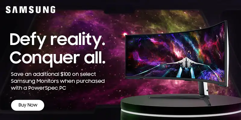 Samsung - Defy reality. Conquer all. Save an additional $100 on select Samsung Monitors when purchased with a PowerSpec PC - Buy Now